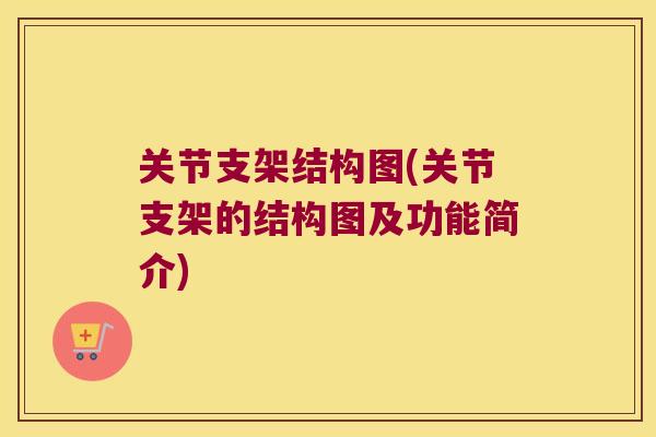 关节支架结构图(关节支架的结构图及功能简介) 关节支架结构图(关节支架的结构图及功能简介)