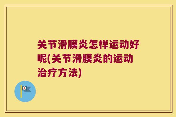 关节怎样运动好呢(关节的运动方法) 关节怎样运动好呢(关节的运动方法)