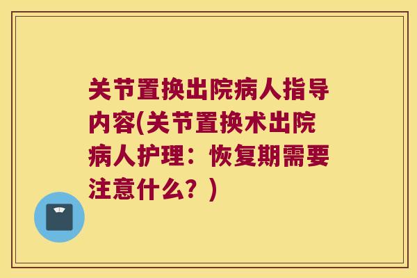 关节置换出院人指导内容(关节置换术出院人护理:恢复期需要注意什么?) 关节置换出院人指导内容(关节置换术出院人护理:恢复期需要注意什么?)