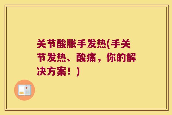 关节酸胀手发热(手关节发热、酸痛,你的解决方案!) 关节酸胀手发热(手关节发热、酸痛,你的解决方案!)
