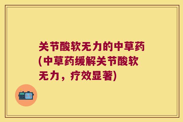 关节酸软无力的中草药(中草药缓解关节酸软无力,疗效显著) 关节酸软无力的中草药(中草药缓解关节酸软无力,疗效显著)