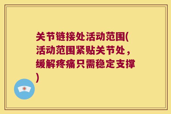 关节链接处活动范围(活动范围紧贴关节处，缓解只需稳定支撑)