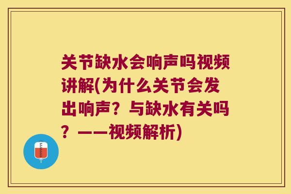 关节缺水会响声吗视频讲解(为什么关节会发出响声?与缺水有关吗?——视频解析) 关节缺水会响声吗视频讲解(为什么关节会发出响声?与缺水有关吗?——视频解析)