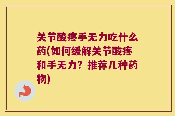 关节酸疼手无力吃什么药(如何缓解关节酸疼和手无力？推荐几种)