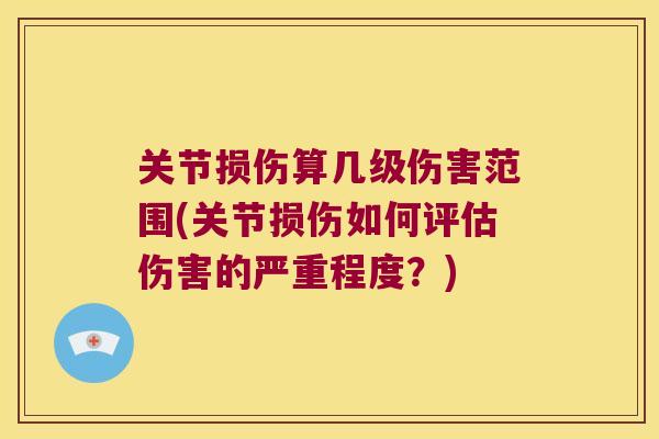 关节损伤算几级伤害范围(关节损伤如何评估伤害的严重程度?) 关节损伤算几级伤害范围(关节损伤如何评估伤害的严重程度?)