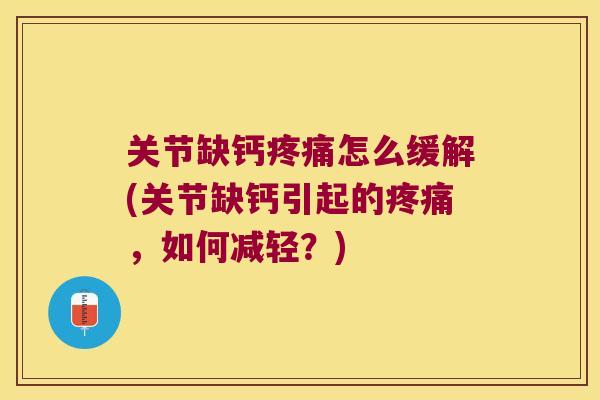 关节缺钙怎么缓解(关节缺钙引起的，如何减轻？)