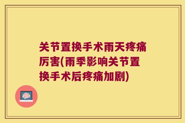 关节置换手术雨天厉害(雨季影响关节置换手术后加剧) 关节置换手术雨天厉害(雨季影响关节置换手术后加剧)