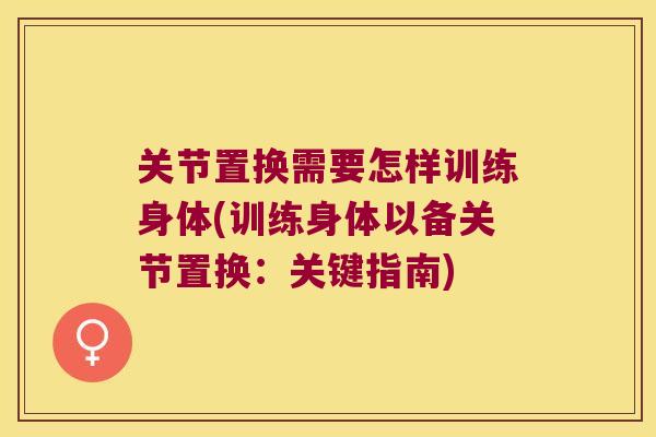 关节置换需要怎样训练身体(训练身体以备关节置换:关键指南) 关节置换需要怎样训练身体(训练身体以备关节置换:关键指南)