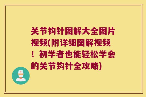 关节钩针图解大全图片视频(附详细图解视频!初学者也能轻松学会的关节钩针全攻略) 关节钩针图解大全图片视频(附详细图解视频!初学者也能轻松学会的关节钩针全攻略)