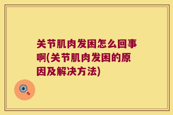 关节肌肉发困怎么回事啊(关节肌肉发困的原因及解决方法)