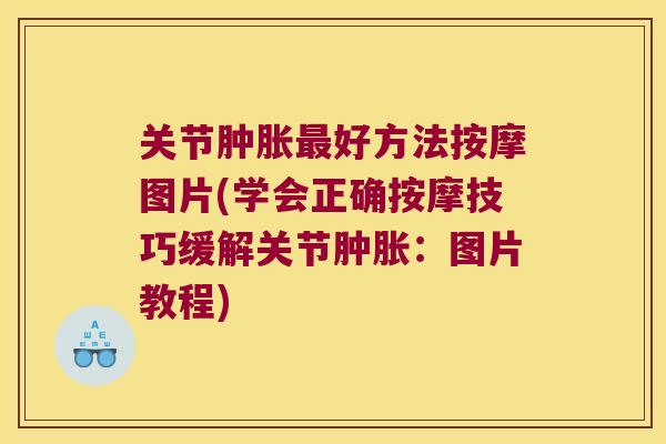 关节好方法按摩图片(学会正确按摩技巧缓解关节:图片教程) 关节好方法按摩图片(学会正确按摩技巧缓解关节:图片教程)