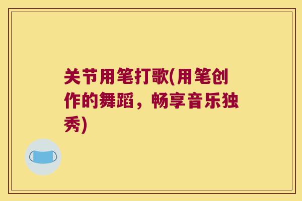 关节用笔打歌(用笔创作的舞蹈,畅享音乐独秀) 关节用笔打歌(用笔创作的舞蹈,畅享音乐独秀)