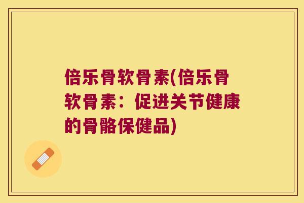 倍乐骨软骨素(倍乐骨软骨素：促进关节健康的骨骼保健品)