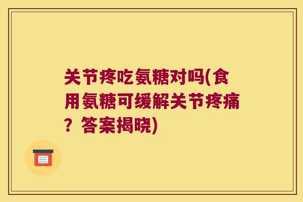 关节疼吃氨糖对吗(食用氨糖可缓解关节？答案揭晓)