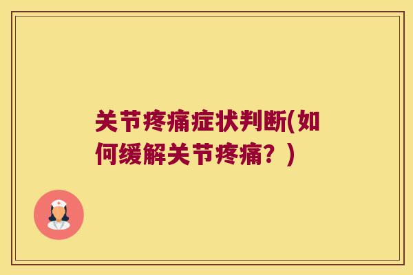 关节症状判断(如何缓解关节?) 关节症状判断(如何缓解关节?)