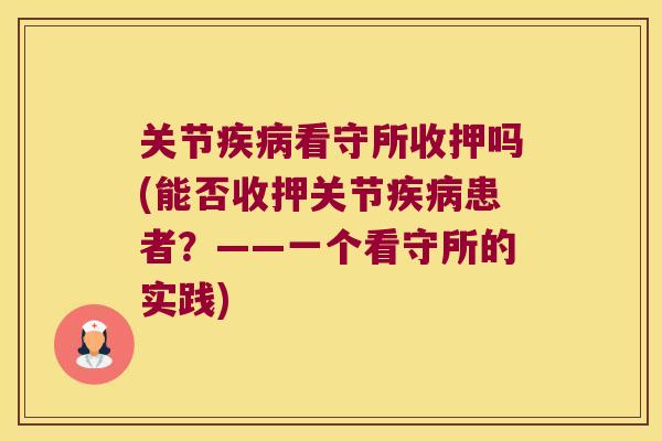 关节看守所收押吗(能否收押关节患者？——一个看守所的实践)
