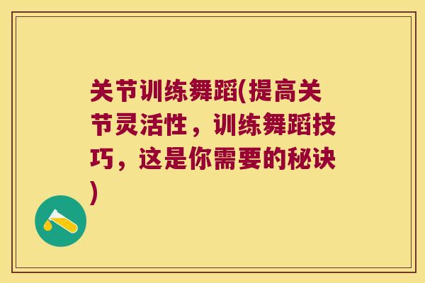 关节训练舞蹈(提高关节灵活性,训练舞蹈技巧,这是你需要的秘诀) 关节训练舞蹈(提高关节灵活性,训练舞蹈技巧,这是你需要的秘诀)