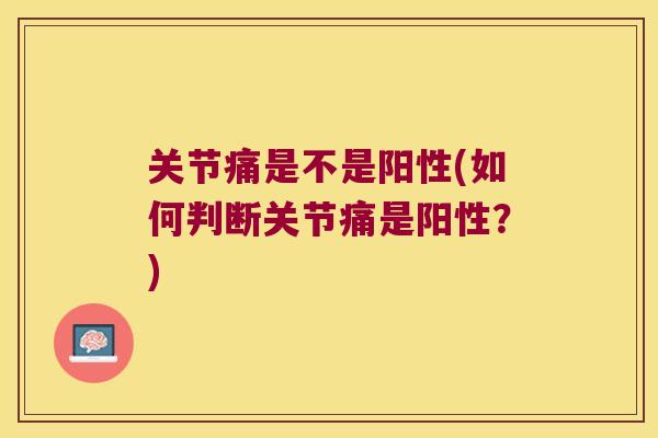 关节痛是不是阳性(如何判断关节痛是阳性？)