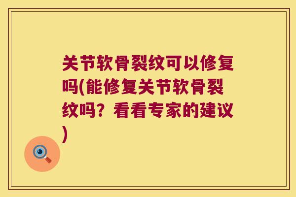 关节软骨裂纹可以修复吗(能修复关节软骨裂纹吗?看看专家的建议) 关节软骨裂纹可以修复吗(能修复关节软骨裂纹吗?看看专家的建议)