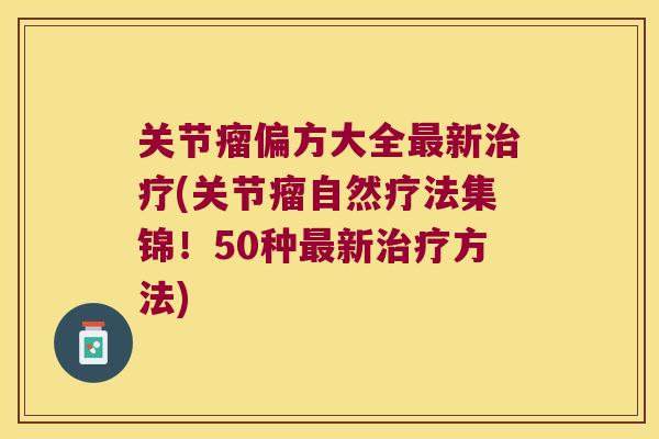关节瘤偏方大全新(关节瘤自然疗法集锦！50种新方法)
