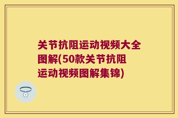 关节抗阻运动视频大全图解(50款关节抗阻运动视频图解集锦) 关节抗阻运动视频大全图解(50款关节抗阻运动视频图解集锦)