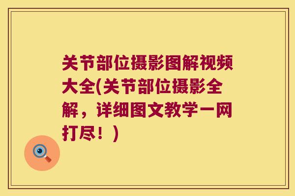 关节部位摄影图解视频大全(关节部位摄影全解，详细图文教学一网打尽！)
