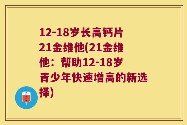 12-18岁长高钙片21金维他(21金维他：帮助12-18岁青少年快速增高的新选择)