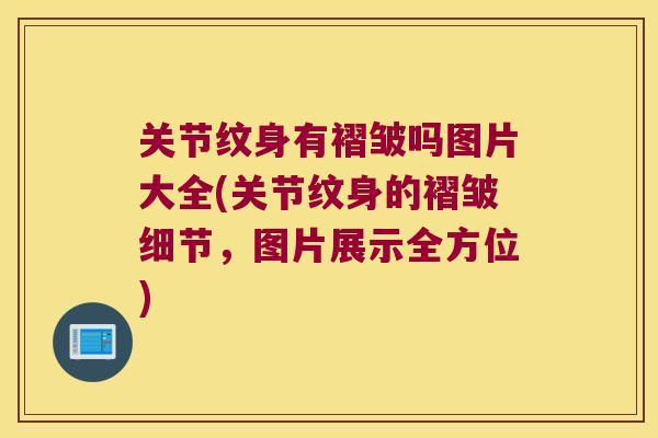 关节纹身有褶皱吗图片大全(关节纹身的褶皱细节，图片展示全方位)