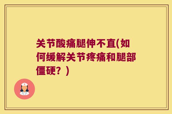 关节酸痛腿伸不直(如何缓解关节和腿部？)