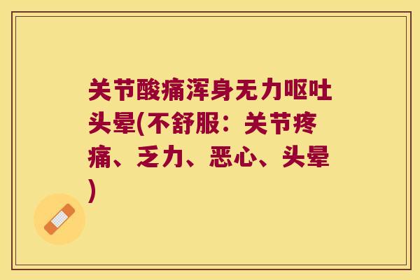 关节酸痛浑身无力头晕(不舒服:关节、乏力、恶心、头晕) 关节酸痛浑身无力头晕(不舒服:关节、乏力、恶心、头晕)