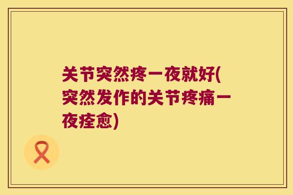 关节突然疼一夜就好(突然发作的关节一夜痊愈)