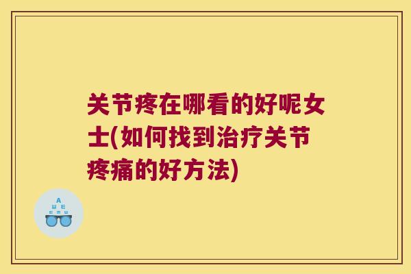 关节疼在哪看的好呢女士(如何找到关节的好方法) 关节疼在哪看的好呢女士(如何找到关节的好方法)