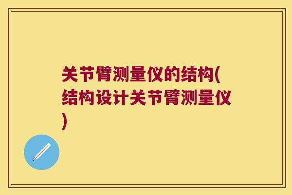 关节臂测量仪的结构(结构设计关节臂测量仪) 关节臂测量仪的结构(结构设计关节臂测量仪)
