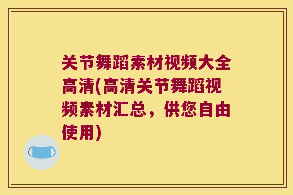 关节舞蹈素材视频大全高清(高清关节舞蹈视频素材汇总,供您自由使用) 关节舞蹈素材视频大全高清(高清关节舞蹈视频素材汇总,供您自由使用)