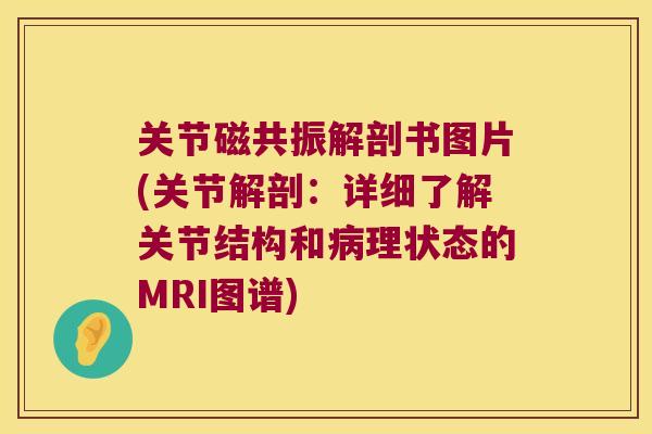 关节磁共振解剖书图片(关节解剖:详细了解关节结构和理状态的MRI图谱) 关节磁共振解剖书图片(关节解剖:详细了解关节结构和理状态的MRI图谱)