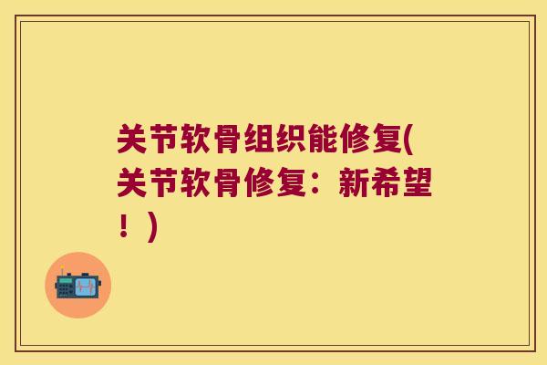 关节软骨组织能修复(关节软骨修复:新希望!) 关节软骨组织能修复(关节软骨修复:新希望!)
