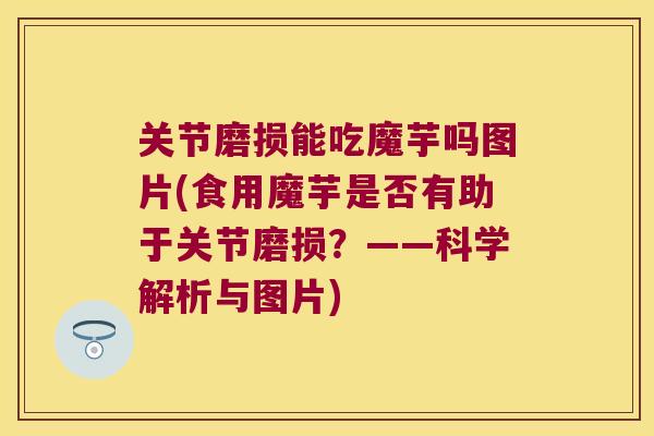 关节磨损能吃魔芋吗图片(食用魔芋是否有助于关节磨损?——科学解析与图片) 关节磨损能吃魔芋吗图片(食用魔芋是否有助于关节磨损?——科学解析与图片)