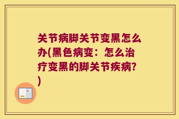 关节脚关节变黑怎么办(黑色变:怎么变黑的脚关节?) 关节脚关节变黑怎么办(黑色变:怎么变黑的脚关节?)