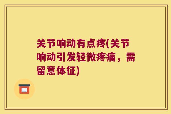 关节响动有点疼(关节响动引发轻微,需留意体征) 关节响动有点疼(关节响动引发轻微,需留意体征)