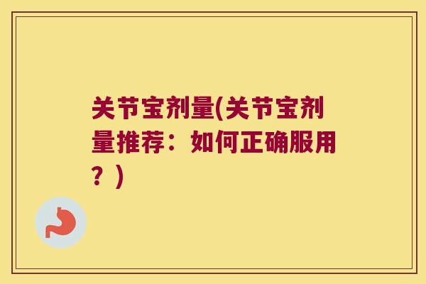 关节宝剂量(关节宝剂量推荐：如何正确服用？)
