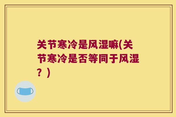 关节寒冷是嘛(关节寒冷是否等同于？)