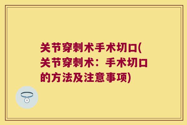 关节穿刺术手术切口(关节穿刺术:手术切口的方法及注意事项) 关节穿刺术手术切口(关节穿刺术:手术切口的方法及注意事项)
