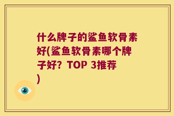 什么牌子的鲨鱼软骨素好(鲨鱼软骨素哪个牌子好?TOP 3推荐) 什么牌子的鲨鱼软骨素好(鲨鱼软骨素哪个牌子好?TOP 3推荐)