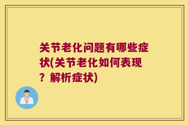 关节老化问题有哪些症状(关节老化如何表现？解析症状)