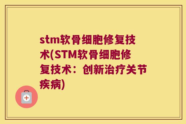 stm软骨细胞修复技术(STM软骨细胞修复技术:创新关节) stm软骨细胞修复技术(STM软骨细胞修复技术:创新关节)