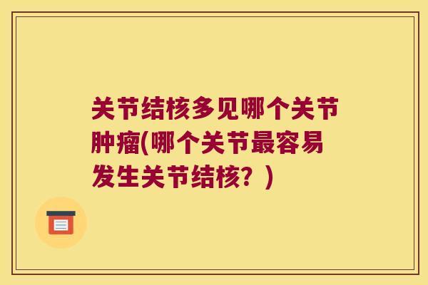 关节结核多见哪个关节(哪个关节容易发生关节结核?) 关节结核多见哪个关节(哪个关节容易发生关节结核?)