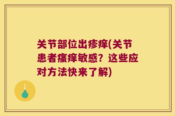 关节部位出疹痒(关节患者敏感?这些应对方法快来了解) 关节部位出疹痒(关节患者敏感?这些应对方法快来了解)