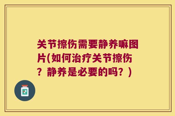 关节擦伤需要静养嘛图片(如何关节擦伤?静养是必要的吗?) 关节擦伤需要静养嘛图片(如何关节擦伤?静养是必要的吗?)