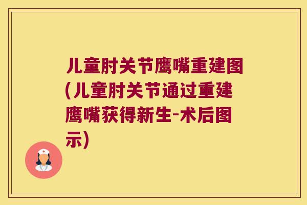 儿童肘关节鹰嘴重建图(儿童肘关节通过重建鹰嘴获得新生-术后图示) 儿童肘关节鹰嘴重建图(儿童肘关节通过重建鹰嘴获得新生-术后图示)