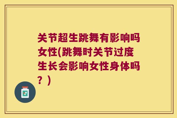 关节超生跳舞有影响吗女性(跳舞时关节过度生长会影响女性身体吗？)